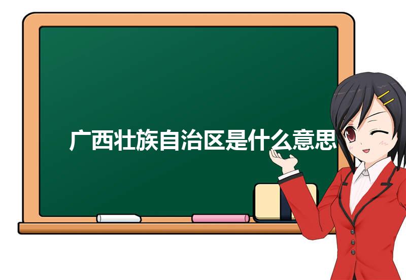 广西壮族自治区是什么意思 广西壮族自治区的读音拼音 广西壮族自治区的词语解释